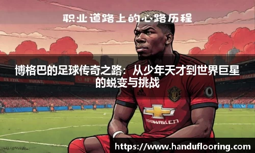 博格巴的足球传奇之路：从少年天才到世界巨星的蜕变与挑战