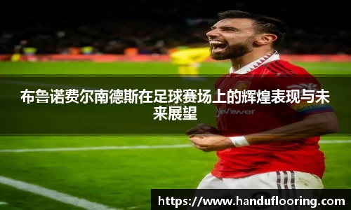 布鲁诺费尔南德斯在足球赛场上的辉煌表现与未来展望